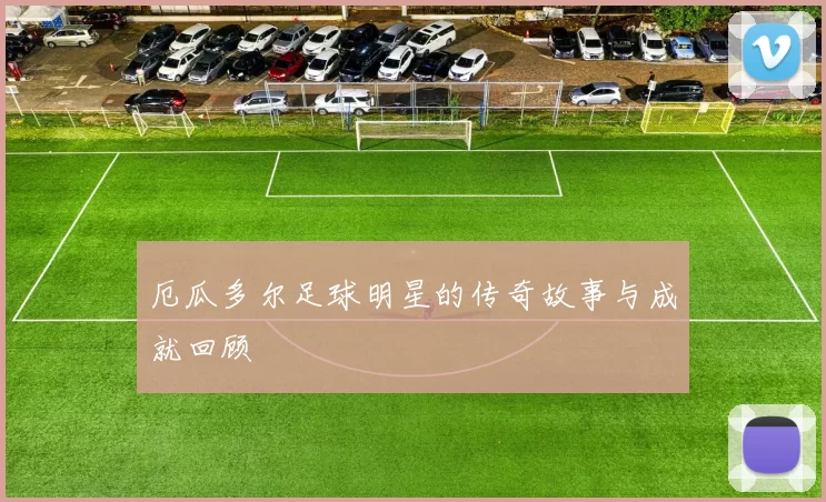 厄瓜多尔足球明星的传奇故事与成就回顾