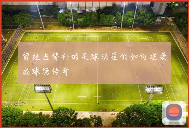 曾经当替补的足球明星们如何逆袭成球场传奇