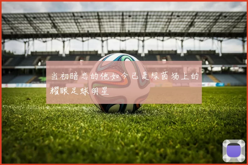 当初暗恋的他如今已是绿茵场上的耀眼足球明星