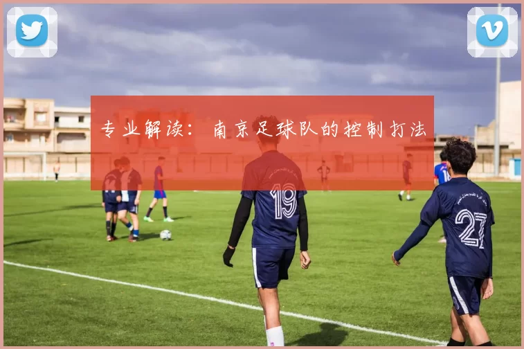 专业解读：南京足球队的控制打法