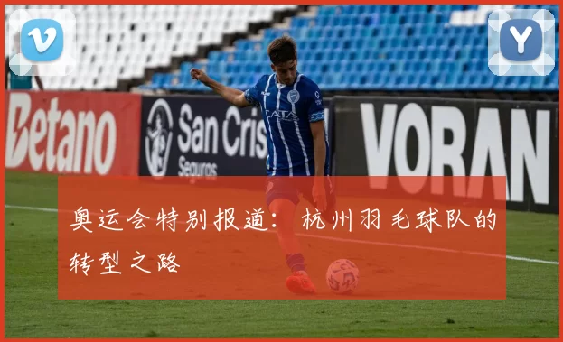 奥运会特别报道：杭州羽毛球队的转型之路