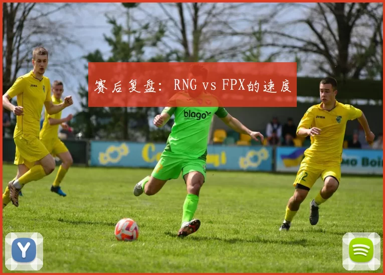 赛后复盘：RNG vs FPX的速度