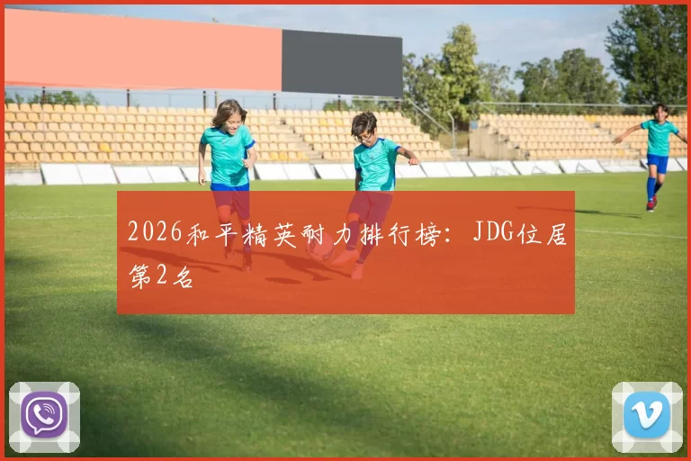 2026和平精英耐力排行榜：JDG位居第2名