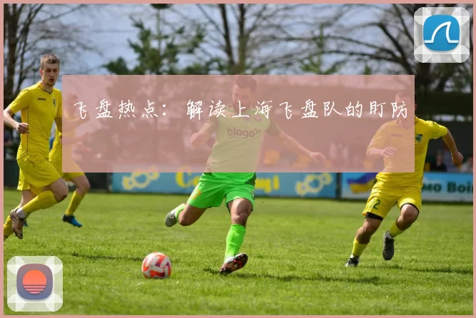 飞盘热点：解读上海飞盘队的盯防