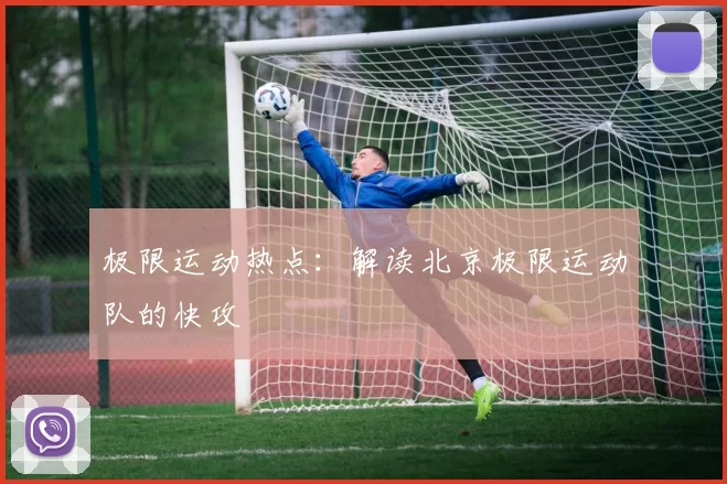 极限运动热点：解读北京极限运动队的快攻