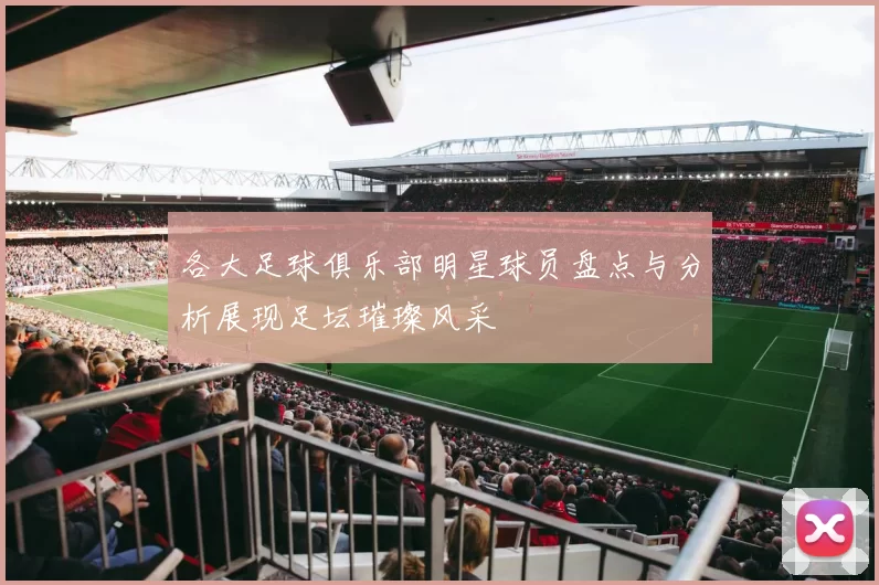 各大足球俱乐部明星球员盘点与分析展现足坛璀璨风采