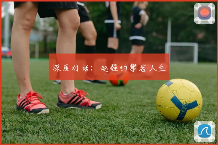 深度对话：赵强的攀岩人生