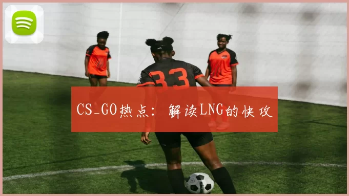 CS_GO热点：解读LNG的快攻