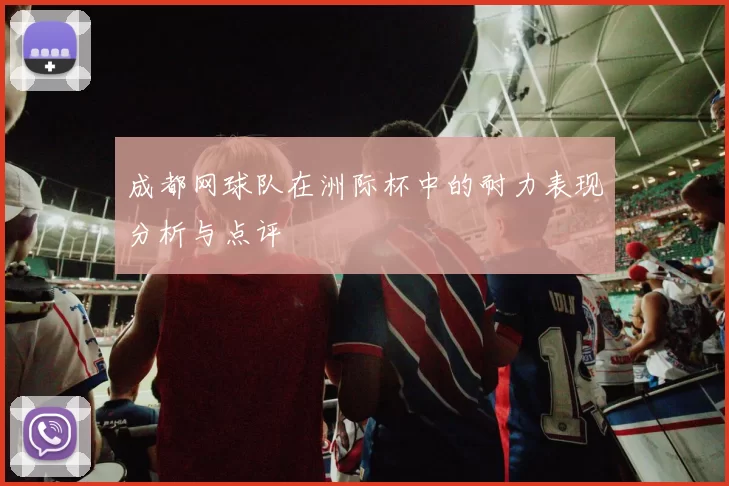 成都网球队在洲际杯中的耐力表现分析与点评